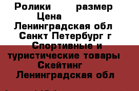 Ролики 31-35 размер › Цена ­ 2 500 - Ленинградская обл., Санкт-Петербург г. Спортивные и туристические товары » Скейтинг   . Ленинградская обл.